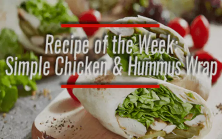 RECIPE OF THE WEEK SIMPLE CHICKEN AND HUMMUS WRAP